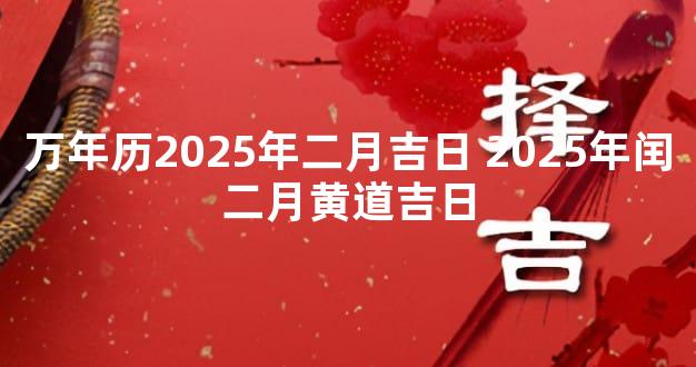 万年历2025年二月吉日 2025年闰二月黄道吉日